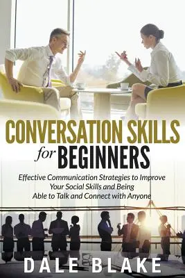 Conversation Skills For Beginners: Strategii eficiente de comunicare pentru a vă îmbunătăți abilitățile sociale și a fi capabil să vorbiți și să vă conectați cu oricine - Conversation Skills For Beginners: Effective Communication Strategies to Improve Your Social Skills and Being Able to Talk and Connect with Anyone