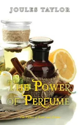 Puterea parfumului: Valorile mirosului și ale aromei (The Power of Perfume: The Values of Scent and Aroma) - The Power of Perfume: The Values of Scent and Aroma