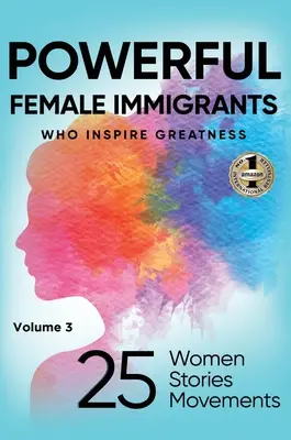IMIGRANTE PUTERNICE Volumul 3: 25 de femei 25 de povești 25 de mișcări - POWERFUL FEMALE IMMIGRANTS Volume 3: 25 Women 25 Stories 25 Movements