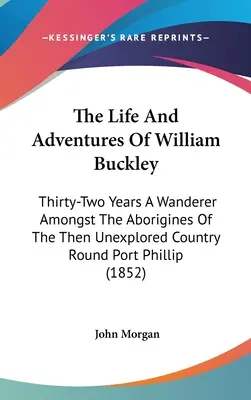 Viața și aventurile lui William Buckley: Thirty-Two Years A Wanderer Amongst The Aborigines Of The Then Unexplored Country Round Port Phillip (1852 - The Life And Adventures Of William Buckley: Thirty-Two Years A Wanderer Amongst The Aborigines Of The Then Unexplored Country Round Port Phillip (1852