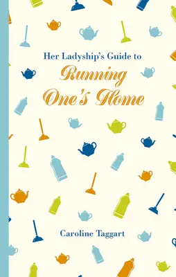 Ghidul Domniei Sale pentru administrarea propriei case (Her Ladyship's Guide to Running One's Home) - Her Ladyship's Guide to Running One's Home