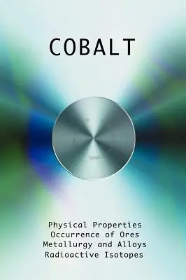 Cobalt - Proprietăți fizice, metalurgie, aliaje, chimie și utilizări - Cobalt - Physical Properties, Metallurgy, Alloys, Chemistry and Uses