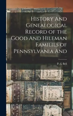 Istoria și înregistrarea genealogică a familiilor Good și Hileman din Pennsylvania și - History And Genealogical Record of the Good And Hileman Families of Pennsylvania And