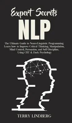 Secretele experților - NLP: Ghidul final pentru programarea neuro-lingvistică Aflați cum să vă îmbunătățiți gândirea critică, manipularea, controlul minții - Expert Secrets - NLP: The Ultimate Guide for Neuro-Linguistic Programming Learn how to Improve Critical Thinking, Manipulation, Mind Control