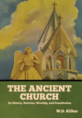 Biserica antică: Istoria, doctrina, cultul și constituția sa - The Ancient Church: Its History, Doctrine, Worship, and Constitution