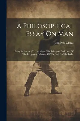 A Philosophical Essay On Man: Încercare de investigare a principiilor și legilor influenței reciproce a sufletului asupra trupului. - A Philosophical Essay On Man: Being An Attempt To Investigate The Principles And Laws Of The Reciprocal Influence Of The Soul On The Body.