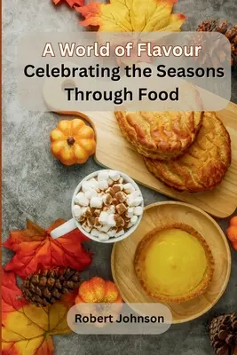 O lume a gusturilor: Celebrating the Seasons Through Food (Sărbătorirea anotimpurilor prin mâncare) - A World of Flavour: Celebrating the Seasons Through Food