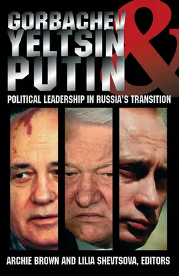 Gorbaciov, Elțîn și Putin: Conducerea politică în tranziția Rusiei - Gorbachev, Yeltsin, and Putin: Political Leadership in Russia's Transition