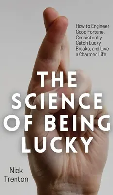 Știința de a fi norocos: Cum să inginerești norocul, să prinzi în mod constant noroc și să trăiești o viață fermecată - The Science of Being Lucky: How to Engineer Good Fortune, Consistently Catch Lucky Breaks, and Live a Charmed Life