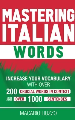 Stăpânirea cuvintelor italiene: Creșteți-vă vocabularul cu peste 200 de cuvinte cruciale în context și peste 1000 de propoziții - Mastering Italian Words: Increase Your Vocabulary with Over 200 Crucial Words in Context and Over 1000 Sentences