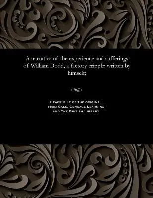 O narațiune a experienței și suferințelor lui William Dodd, un olog de fabrică: scrisă de el însuși; - A narrative of the experience and sufferings of William Dodd, a factory cripple: written by himself;