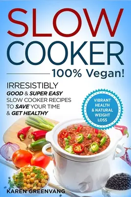 Slow Cooker - 100% VEGAN! - Rețete Slow Cooker irezistibil de bune și super ușoare pentru a economisi timp și a deveni sănătos - Slow Cooker - 100% VEGAN! - Irresistibly Good & Super Easy Slow Cooker Recipes to Save Your Time & Get Healthy