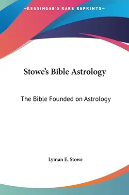 Astrologia biblică a lui Stowe: Biblia întemeiată pe astrologie - Stowe's Bible Astrology: The Bible Founded on Astrology
