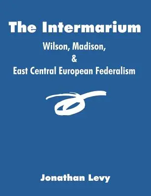 Intermarium: Wilson, Madison și federalismul est-central european - The Intermarium: Wilson, Madison, & East Central European Federalism