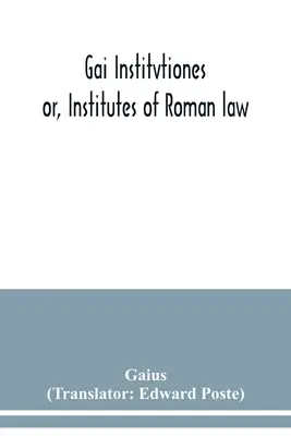 Gai Institvtiones: sau, Institutele dreptului roman - Gai Institvtiones: or, Institutes of Roman law