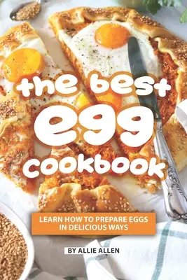 Cea mai bună carte de bucate cu ouă: Învață cum să prepari ouăle în moduri delicioase - The Best Egg Cookbook: Learn How to Prepare Eggs in Delicious Ways