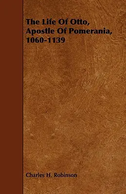 Viața lui Otto, apostolul Pomeraniei, 1060-1139 - The Life Of Otto, Apostle Of Pomerania, 1060-1139