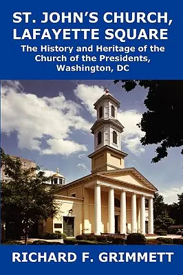 Biserica Sfântul Ioan, Piața Lafayette: Istoria și patrimoniul Bisericii Președinților, Washington, DC - St. John's Church, Lafayette Square: The History and Heritage of the Church of the Presidents, Washington, DC