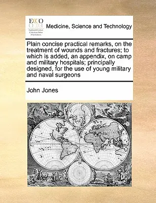Plain Concise Practical Remarks, on the Treatment of Wounds and Fractures; To Which Is Added, an Appendix, on Camp and Military Hospitals; Principally