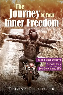 Călătoria către libertatea ta interioară: Cele mai eficiente zece secrete pentru o viață autodeterminată - The Journey to Your Inner Freedom: The Ten Most Effective Secrets for a Self-Determined Life