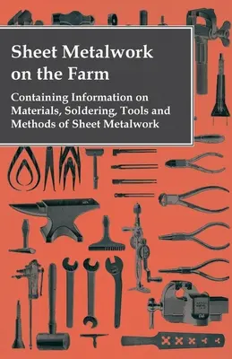 Sheet Metalwork on the Farm - Conține informații despre materiale, lipire, unelte și metode de prelucrare a tablelor metalice - Sheet Metalwork on the Farm - Containing Information on Materials, Soldering, Tools and Methods of Sheet Metalwork