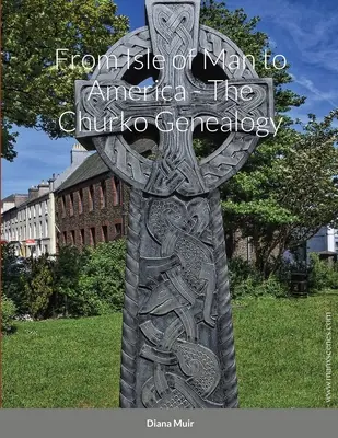 De la Insula Man la America - Genealogia Churko - From Isle of Man to America - The Churko Genealogy
