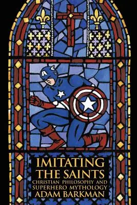 Imitându-i pe sfinți: Filosofia creștină și mitologia supereroilor - Imitating the Saints: Christian Philosophy and Superhero Mythology
