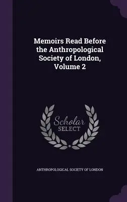 Memoirs Read Before the Anthropological Society of London, volumul 2 - Memoirs Read Before the Anthropological Society of London, Volume 2