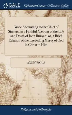 Grace Abounding to the Chief of Sinners, într-o relatare fidelă a vieții și morții lui John Bunyan; sau, o scurtă relatare a milei excesive a lui Dumnezeu - Grace Abounding to the Chief of Sinners, in a Faithful Account of the Life and Death of John Bunyan; or, a Brief Relation of the Exceeding Mercy of Go