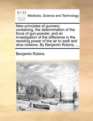 Noi principii ale artileriei: Conținând determinarea forței prafului de pușcă și o investigație a diferenței în puterea de rezistență - New Principles of Gunnery: Containing, the Determination of the Force of Gun-Powder, and an Investigation of the Difference in the Resisting Powe