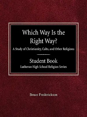 Care este calea cea bună? A Study of Christianity, Cults and Other Religions Student Book Lutheran High School Religion Series - Which Way is the Right Way? A Study of Christianity, Cults and Other Religions Student Book Lutheran High School Religion Series