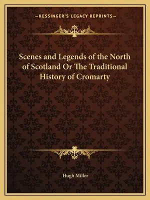 Scene și legende din nordul Scoției sau istoria tradițională a orașului Cromarty (Scenes and Legends of the North of Scotland Or The Traditional History of Cromarty) - Scenes and Legends of the North of Scotland Or The Traditional History of Cromarty