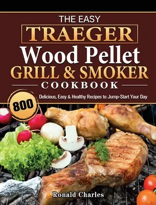 The Easy Traeger Wood Pellet Grill & Smoker Cookbook: 800 de rețete delicioase, ușoare și sănătoase pentru a-ți începe ziua - The Easy Traeger Wood Pellet Grill & Smoker Cookbook: 800 Delicious, Easy & Healthy Recipes to Jump-Start Your Day