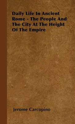 Viața cotidiană în Roma antică - Oamenii și orașul la apogeul Imperiului - Daily Life in Ancient Rome - The People and the City at the Height of the Empire