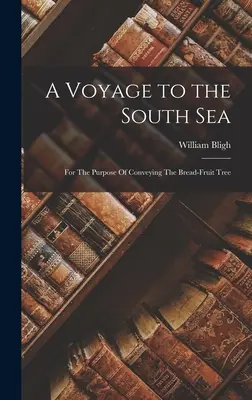A Voyage to the South Sea: Cu scopul de a transporta arborele fructelor de pâine - A Voyage to the South Sea: For The Purpose Of Conveying The Bread-Fruit Tree
