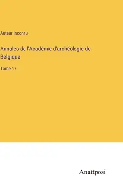Annales de l'Acadmie d'archologie de Belgique: volumul 17 - Annales de l'Acadmie d'archologie de Belgique: Tome 17