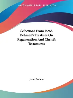 Selecții din tratatele lui Jacob Behmen despre regenerare și testamentele lui Hristos - Selections From Jacob Behmen's Treatises On Regeneration And Christ's Testaments