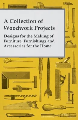 O colecție de proiecte de tâmplărie; modele pentru realizarea de mobilă, decorațiuni și accesorii pentru casă - A Collection of Woodwork Projects; Designs for the Making of Furniture, Furnishings and Accessories for the Home