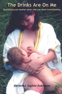 The Drinks Are on Me Tot ceea ce mama ta nu ți-a spus niciodată despre alăptare - The Drinks Are on Me Everything Your Mother Never Told You about Breastfeeding