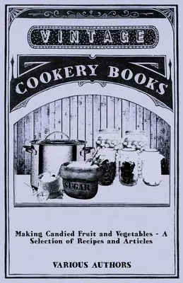 Prepararea fructelor și legumelor confiate - O selecție de rețete și articole - Making Candied Fruit and Vegetables - A Selection of Recipes and Articles
