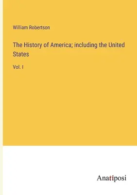 Istoria Americii; inclusiv a Statelor Unite: Vol. I - The History of America; including the United States: Vol. I