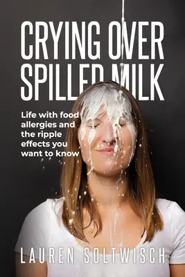 Crying Over Spilled Milk: Viața cu alergii alimentare și efectele în lanț pe care vrei să le cunoști - Crying Over Spilled Milk: Life with food allergies and the ripple effects you want to know