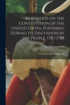 Pamflete privind Constituția Statelor Unite, publicate în timpul dezbaterii sale de către popor, 1787-1788; cu note și o bibliografie - Pamphlets on the Constitution of the United States, Published During its Discussion by the People, 1787-1788; With Notes and a Bibliography