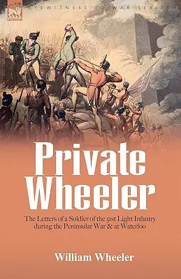 Soldatul Wheeler: scrisorile unui soldat din 51th Light Infantry în timpul Războiului Peninsular & la Waterloo - Private Wheeler: the letters of a soldier of the 51st Light Infantry during the Peninsular War & at Waterloo