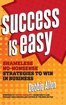 Succesul este ușor: Strategii nerușinate și fără noimă pentru a câștiga în afaceri - Success Is Easy: Shameless, No-Nonsense Strategies to Win in Business