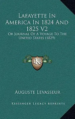 Lafayette în America în 1824 și 1825 V2: Or Journal Of A Voyage To The United States (1829) - Lafayette In America In 1824 And 1825 V2: Or Journal Of A Voyage To The United States (1829)
