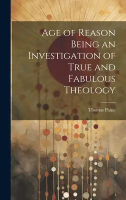 Vârsta rațiunii fiind o investigație a teologiei adevărate și fabuloase - Age of Reason Being an Investigation of True and Fabulous Theology