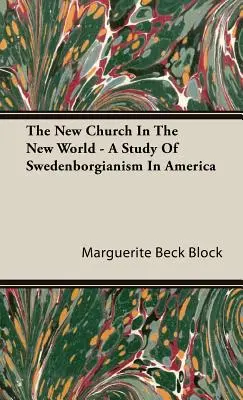 Noua Biserică din Lumea Nouă - Un studiu al Swedenborgianismului în America - The New Church In The New World - A Study Of Swedenborgianism In America