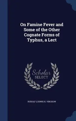 Despre febra de foamete și unele dintre celelalte forme congenitale ale tifosului, un Lect - On Famine Fever and Some of the Other Cognate Forms of Typhus, a Lect