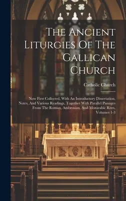 Liturghiile antice ale Bisericii Galiciene: Now First Collected, With An Introductory Dissertation, Notes, And Various Readings, Together With Paral - The Ancient Liturgies Of The Gallican Church: Now First Collected, With An Introductory Dissertation, Notes, And Various Readings, Together With Paral